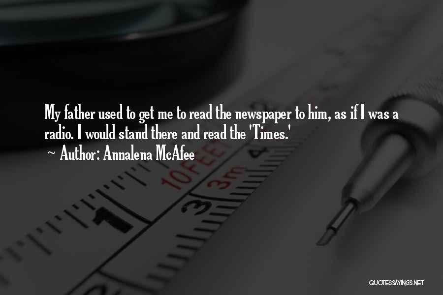 Annalena McAfee Quotes: My Father Used To Get Me To Read The Newspaper To Him, As If I Was A Radio. I Would