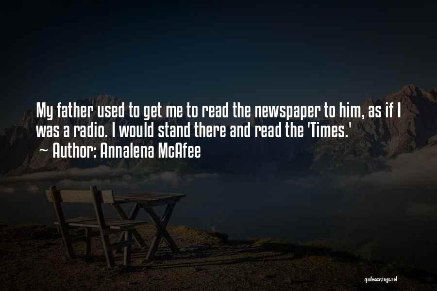 Annalena McAfee Quotes: My Father Used To Get Me To Read The Newspaper To Him, As If I Was A Radio. I Would