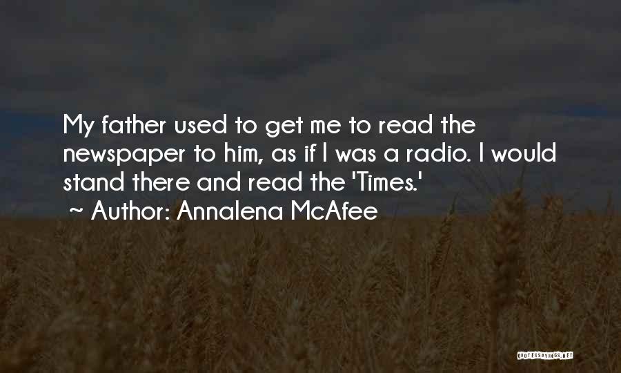 Annalena McAfee Quotes: My Father Used To Get Me To Read The Newspaper To Him, As If I Was A Radio. I Would