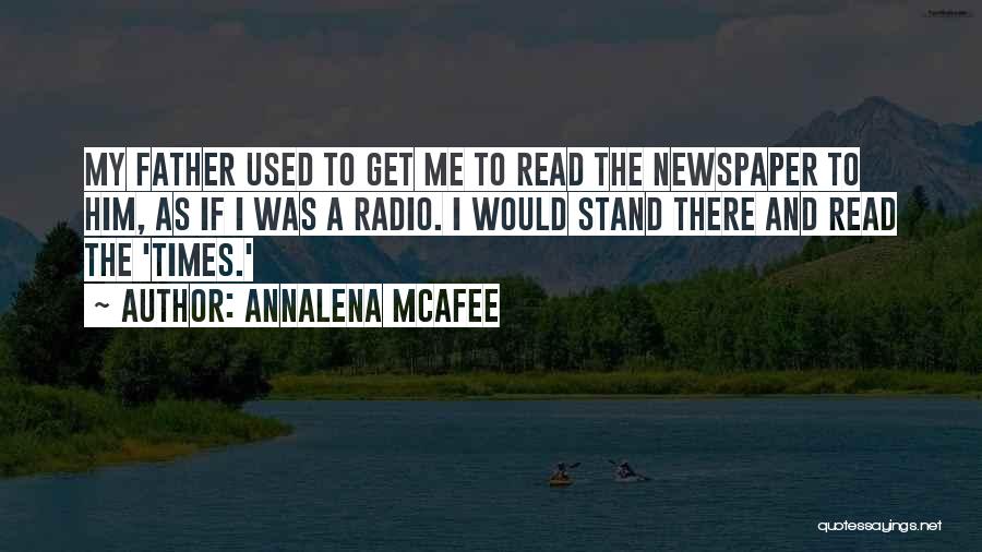 Annalena McAfee Quotes: My Father Used To Get Me To Read The Newspaper To Him, As If I Was A Radio. I Would