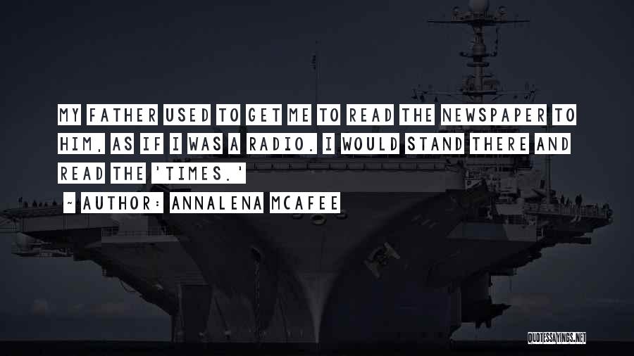 Annalena McAfee Quotes: My Father Used To Get Me To Read The Newspaper To Him, As If I Was A Radio. I Would