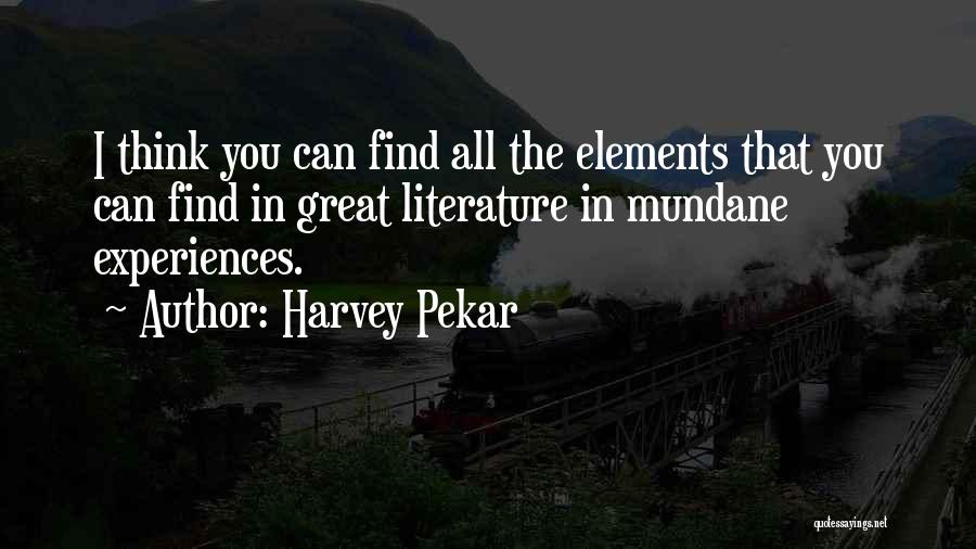 Harvey Pekar Quotes: I Think You Can Find All The Elements That You Can Find In Great Literature In Mundane Experiences.