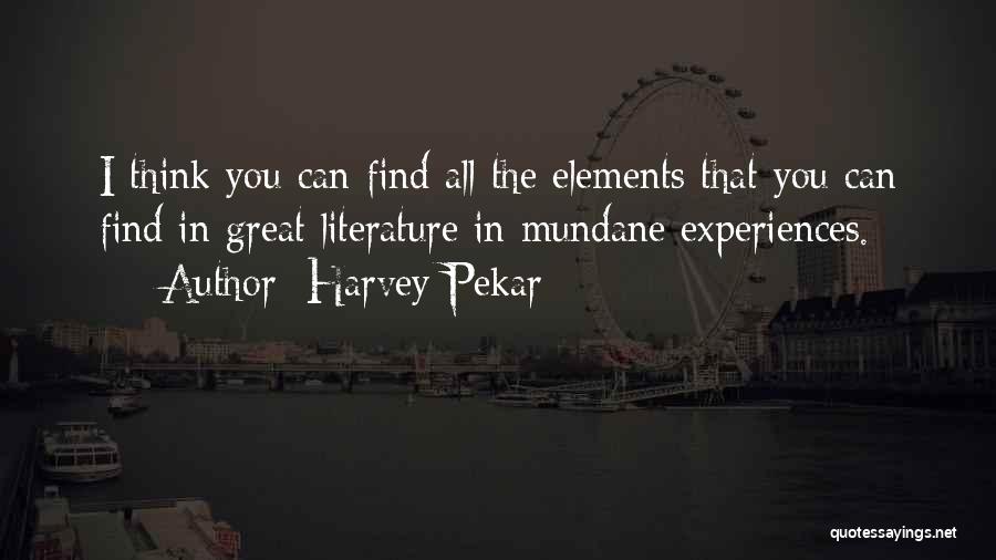 Harvey Pekar Quotes: I Think You Can Find All The Elements That You Can Find In Great Literature In Mundane Experiences.