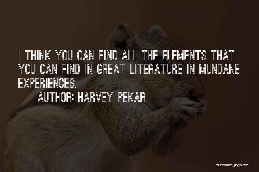 Harvey Pekar Quotes: I Think You Can Find All The Elements That You Can Find In Great Literature In Mundane Experiences.