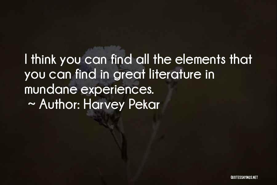 Harvey Pekar Quotes: I Think You Can Find All The Elements That You Can Find In Great Literature In Mundane Experiences.