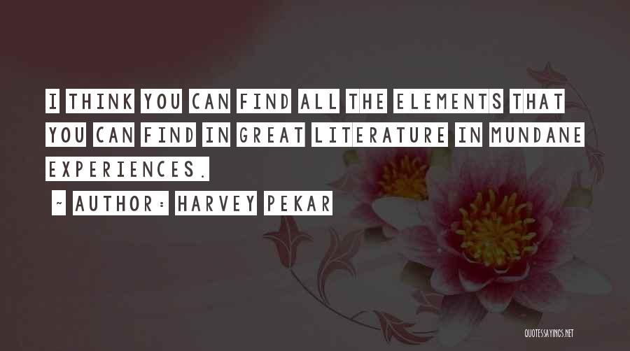 Harvey Pekar Quotes: I Think You Can Find All The Elements That You Can Find In Great Literature In Mundane Experiences.