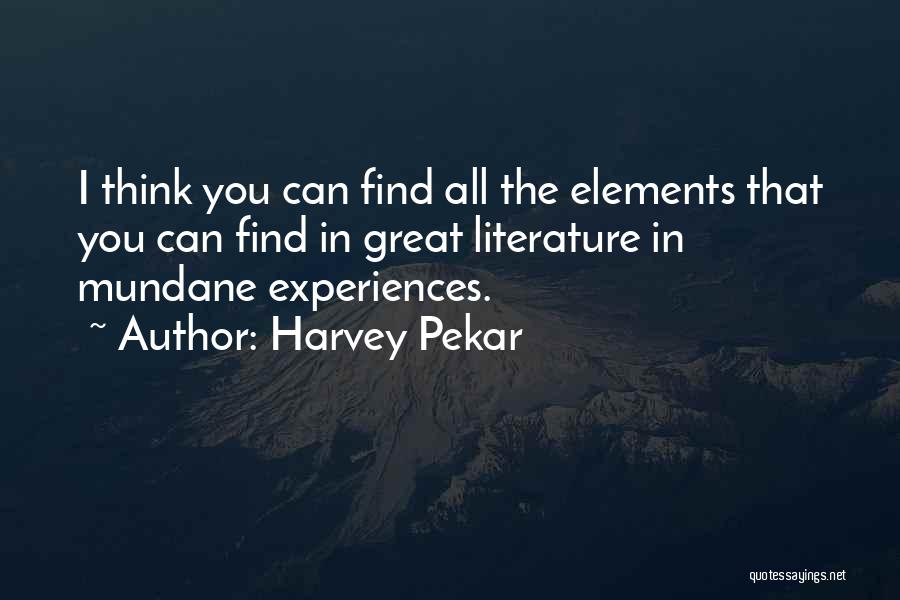 Harvey Pekar Quotes: I Think You Can Find All The Elements That You Can Find In Great Literature In Mundane Experiences.