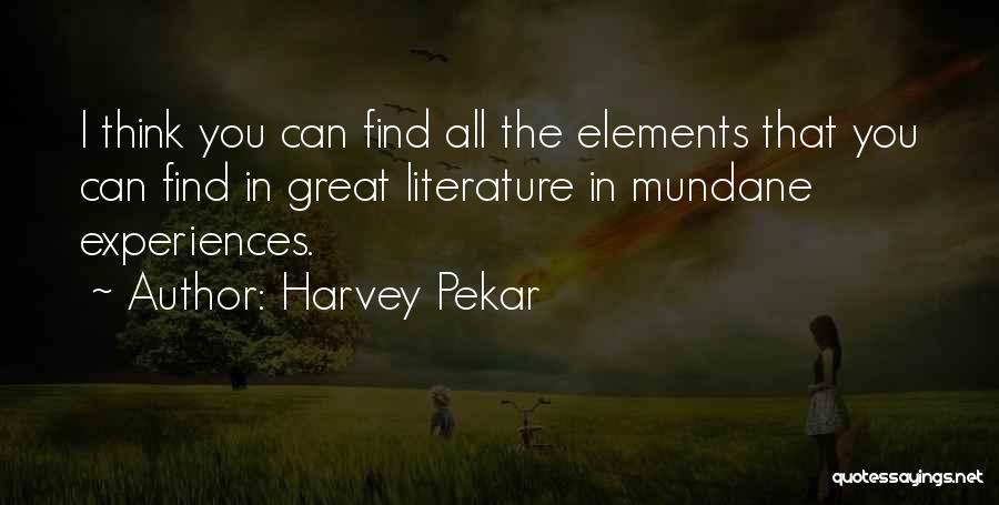 Harvey Pekar Quotes: I Think You Can Find All The Elements That You Can Find In Great Literature In Mundane Experiences.