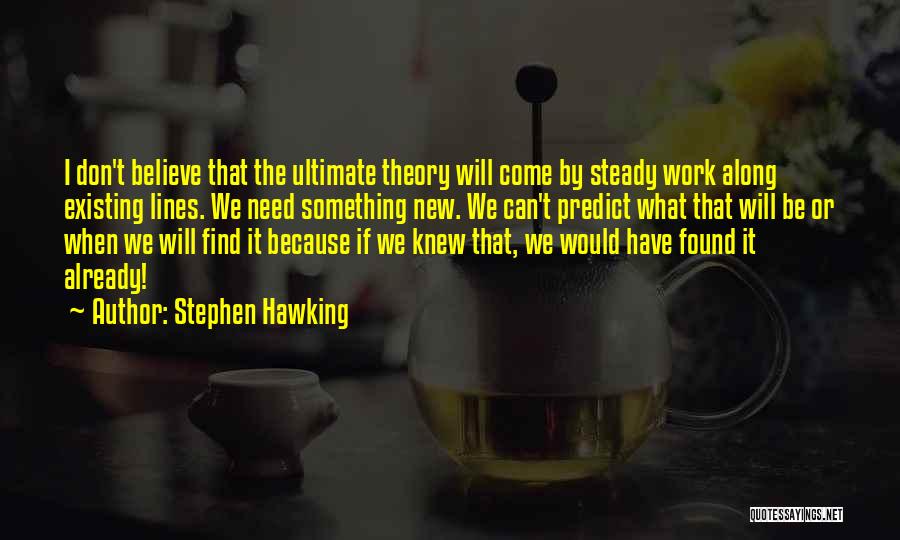 Stephen Hawking Quotes: I Don't Believe That The Ultimate Theory Will Come By Steady Work Along Existing Lines. We Need Something New. We