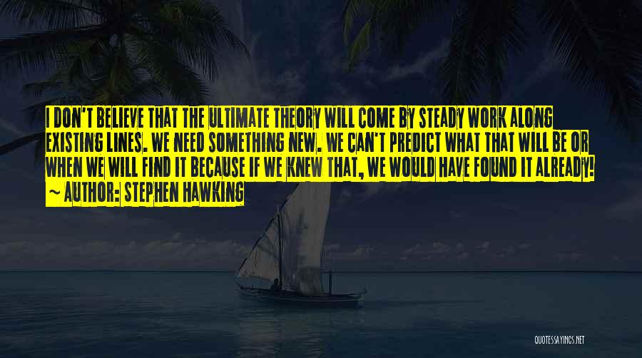 Stephen Hawking Quotes: I Don't Believe That The Ultimate Theory Will Come By Steady Work Along Existing Lines. We Need Something New. We