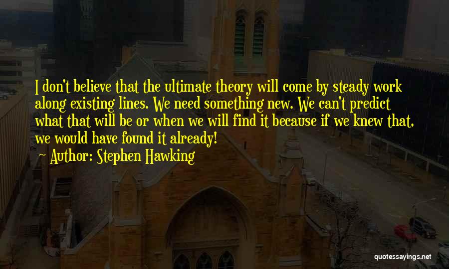 Stephen Hawking Quotes: I Don't Believe That The Ultimate Theory Will Come By Steady Work Along Existing Lines. We Need Something New. We