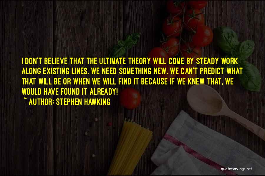 Stephen Hawking Quotes: I Don't Believe That The Ultimate Theory Will Come By Steady Work Along Existing Lines. We Need Something New. We