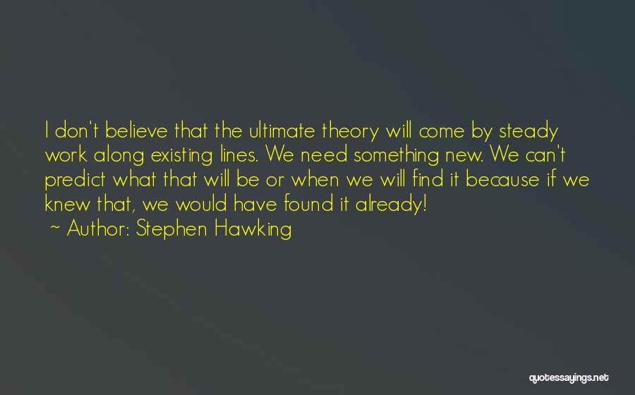 Stephen Hawking Quotes: I Don't Believe That The Ultimate Theory Will Come By Steady Work Along Existing Lines. We Need Something New. We