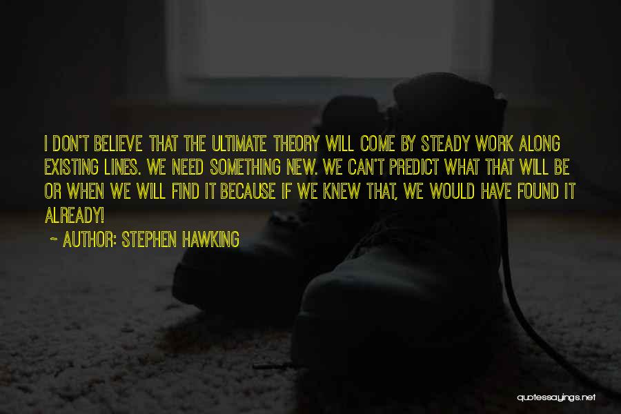 Stephen Hawking Quotes: I Don't Believe That The Ultimate Theory Will Come By Steady Work Along Existing Lines. We Need Something New. We
