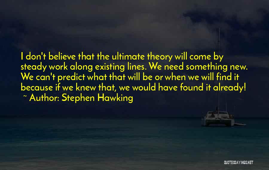 Stephen Hawking Quotes: I Don't Believe That The Ultimate Theory Will Come By Steady Work Along Existing Lines. We Need Something New. We