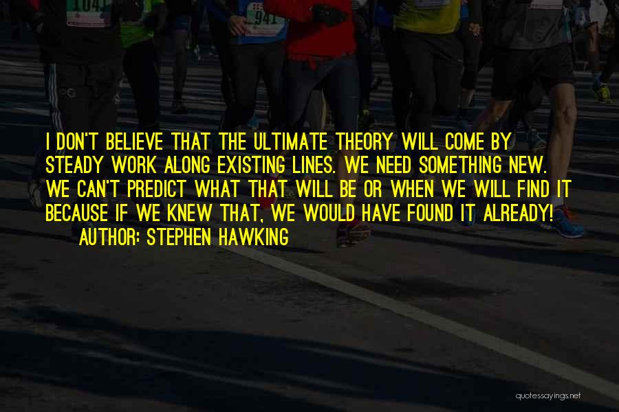 Stephen Hawking Quotes: I Don't Believe That The Ultimate Theory Will Come By Steady Work Along Existing Lines. We Need Something New. We