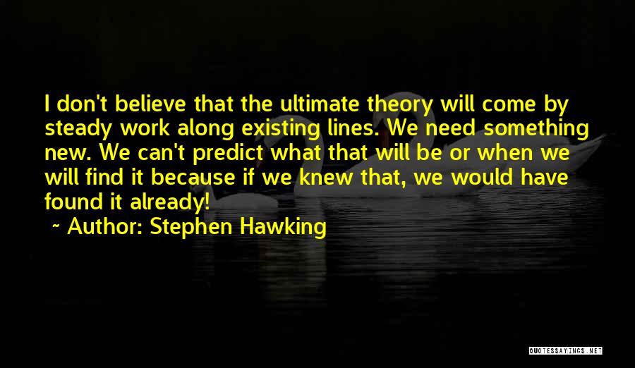 Stephen Hawking Quotes: I Don't Believe That The Ultimate Theory Will Come By Steady Work Along Existing Lines. We Need Something New. We