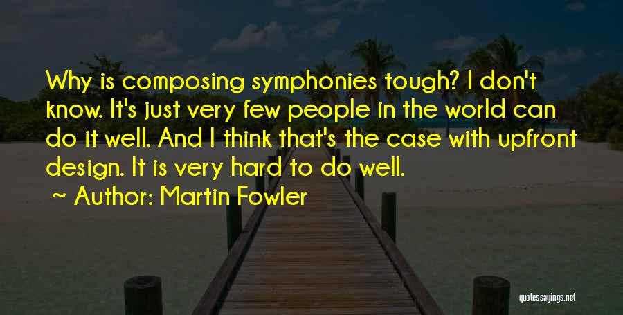 Martin Fowler Quotes: Why Is Composing Symphonies Tough? I Don't Know. It's Just Very Few People In The World Can Do It Well.