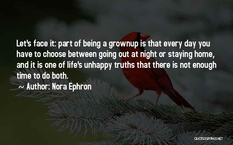 Nora Ephron Quotes: Let's Face It: Part Of Being A Grownup Is That Every Day You Have To Choose Between Going Out At