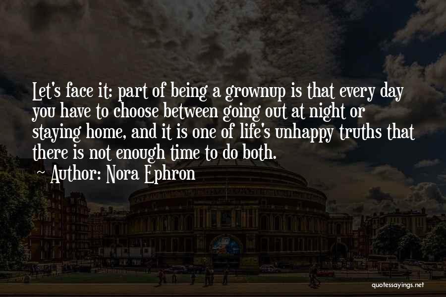 Nora Ephron Quotes: Let's Face It: Part Of Being A Grownup Is That Every Day You Have To Choose Between Going Out At