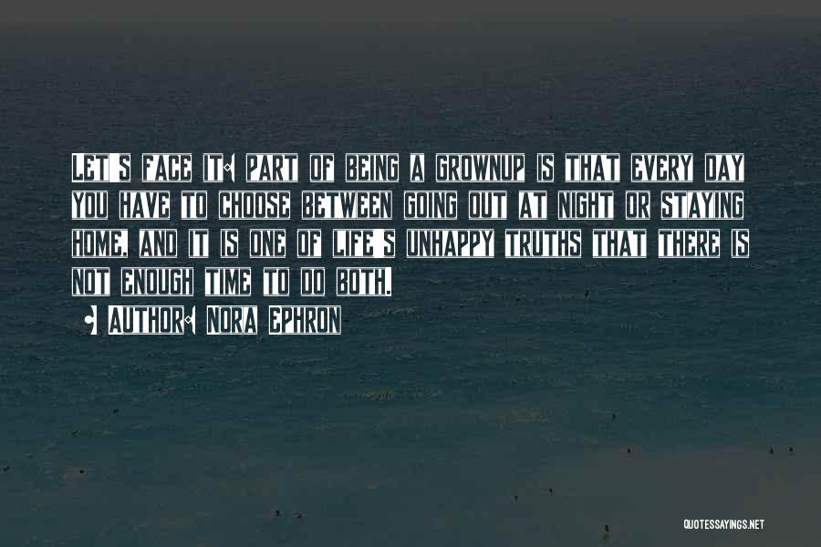 Nora Ephron Quotes: Let's Face It: Part Of Being A Grownup Is That Every Day You Have To Choose Between Going Out At