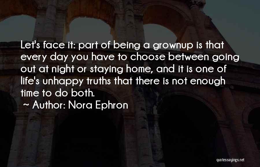 Nora Ephron Quotes: Let's Face It: Part Of Being A Grownup Is That Every Day You Have To Choose Between Going Out At