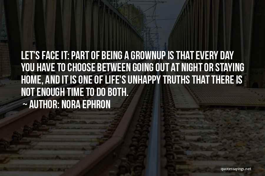 Nora Ephron Quotes: Let's Face It: Part Of Being A Grownup Is That Every Day You Have To Choose Between Going Out At