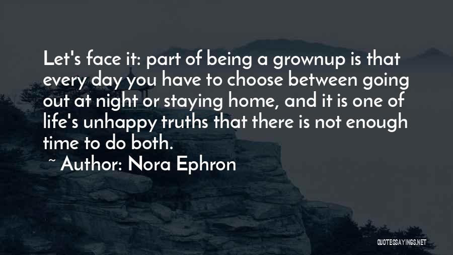 Nora Ephron Quotes: Let's Face It: Part Of Being A Grownup Is That Every Day You Have To Choose Between Going Out At