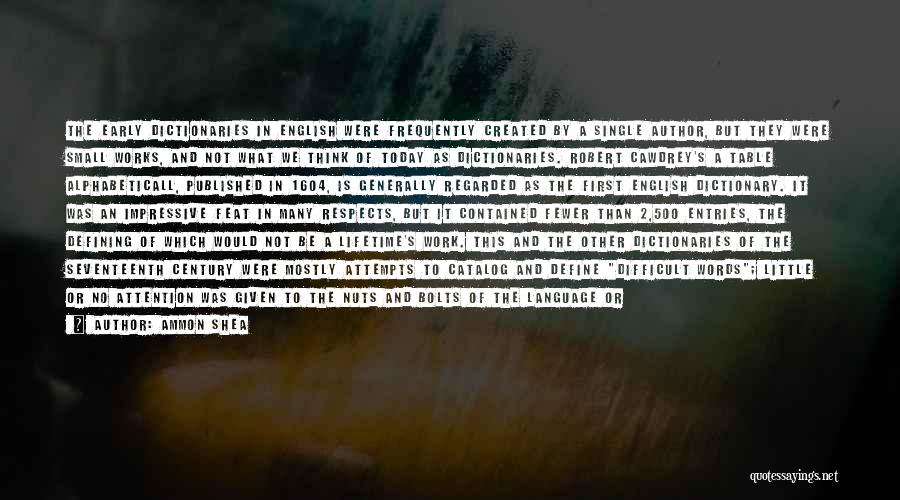 Ammon Shea Quotes: The Early Dictionaries In English Were Frequently Created By A Single Author, But They Were Small Works, And Not What