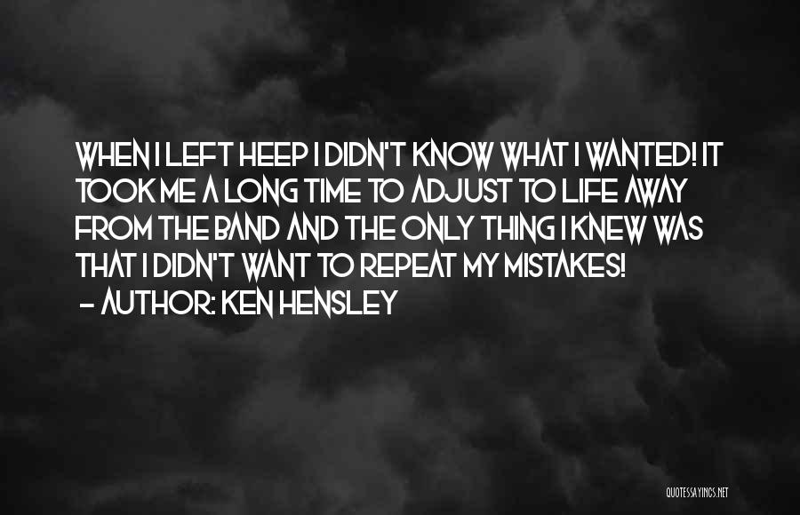 Ken Hensley Quotes: When I Left Heep I Didn't Know What I Wanted! It Took Me A Long Time To Adjust To Life