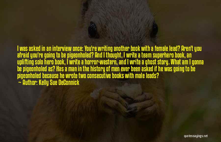Kelly Sue DeConnick Quotes: I Was Asked In An Interview Once: You're Writing Another Book With A Female Lead? Aren't You Afraid You're Going