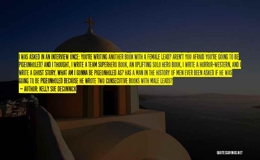 Kelly Sue DeConnick Quotes: I Was Asked In An Interview Once: You're Writing Another Book With A Female Lead? Aren't You Afraid You're Going