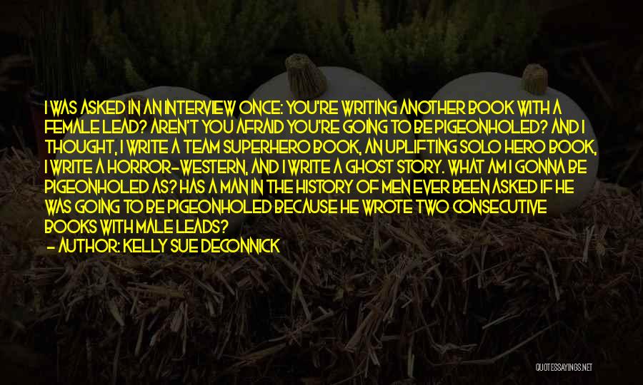 Kelly Sue DeConnick Quotes: I Was Asked In An Interview Once: You're Writing Another Book With A Female Lead? Aren't You Afraid You're Going