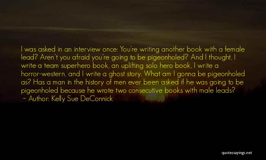 Kelly Sue DeConnick Quotes: I Was Asked In An Interview Once: You're Writing Another Book With A Female Lead? Aren't You Afraid You're Going