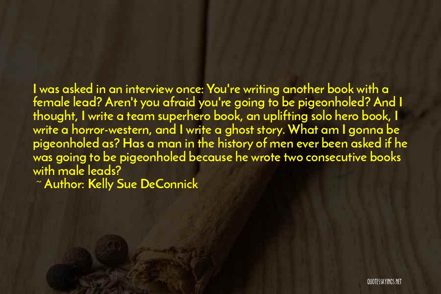 Kelly Sue DeConnick Quotes: I Was Asked In An Interview Once: You're Writing Another Book With A Female Lead? Aren't You Afraid You're Going