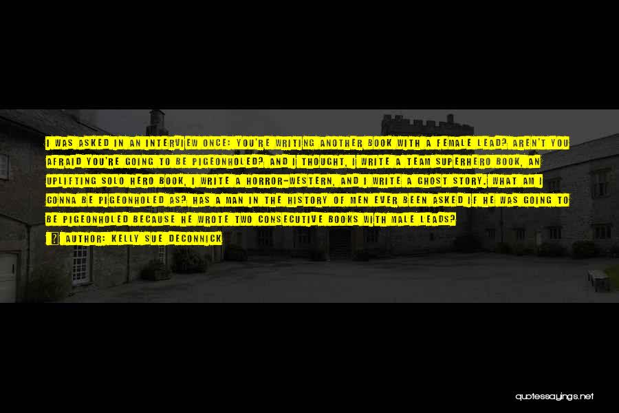 Kelly Sue DeConnick Quotes: I Was Asked In An Interview Once: You're Writing Another Book With A Female Lead? Aren't You Afraid You're Going