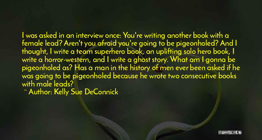 Kelly Sue DeConnick Quotes: I Was Asked In An Interview Once: You're Writing Another Book With A Female Lead? Aren't You Afraid You're Going