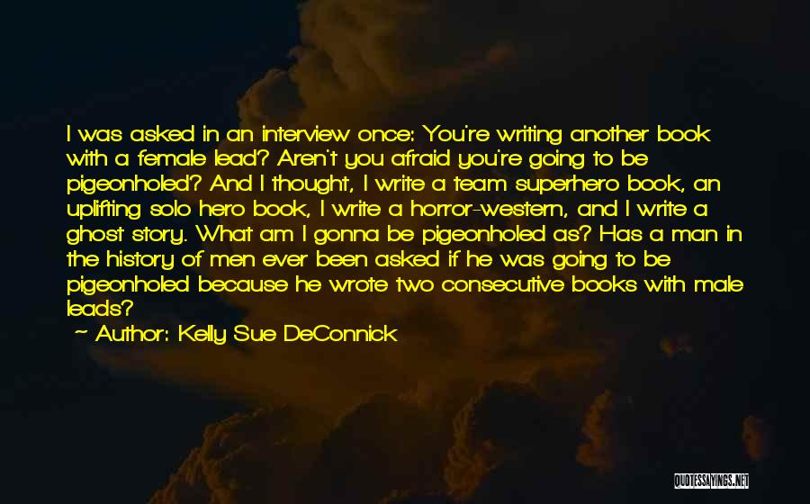 Kelly Sue DeConnick Quotes: I Was Asked In An Interview Once: You're Writing Another Book With A Female Lead? Aren't You Afraid You're Going