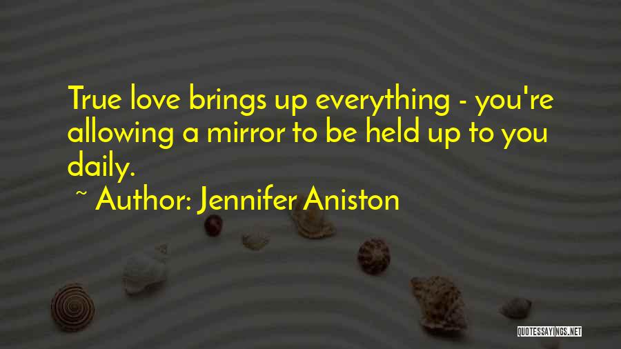 Jennifer Aniston Quotes: True Love Brings Up Everything - You're Allowing A Mirror To Be Held Up To You Daily.