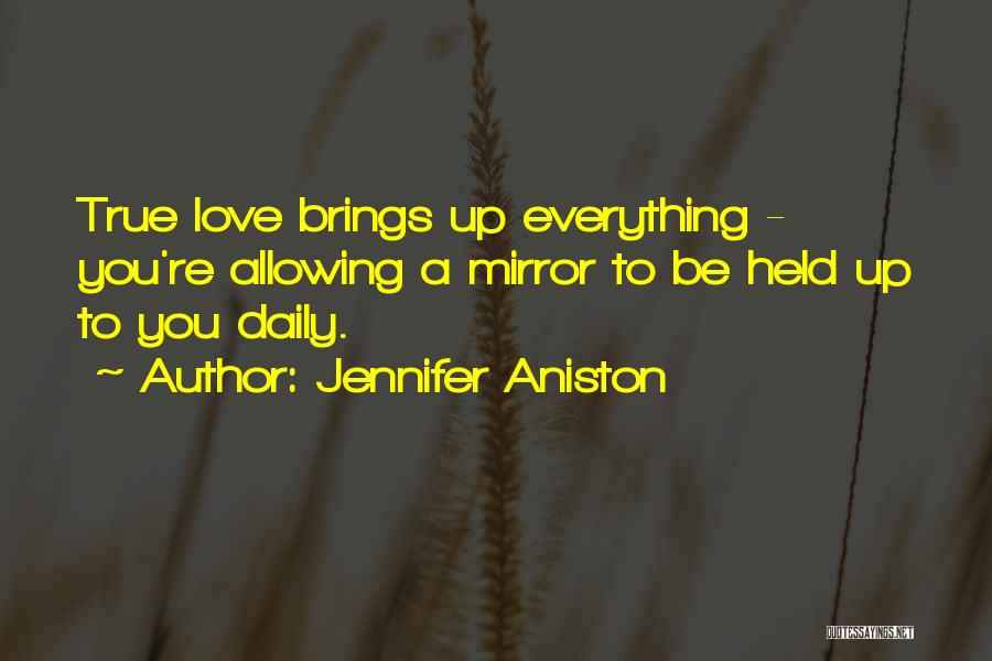 Jennifer Aniston Quotes: True Love Brings Up Everything - You're Allowing A Mirror To Be Held Up To You Daily.