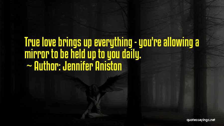 Jennifer Aniston Quotes: True Love Brings Up Everything - You're Allowing A Mirror To Be Held Up To You Daily.