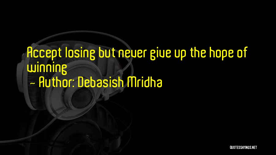 Debasish Mridha Quotes: Accept Losing But Never Give Up The Hope Of Winning