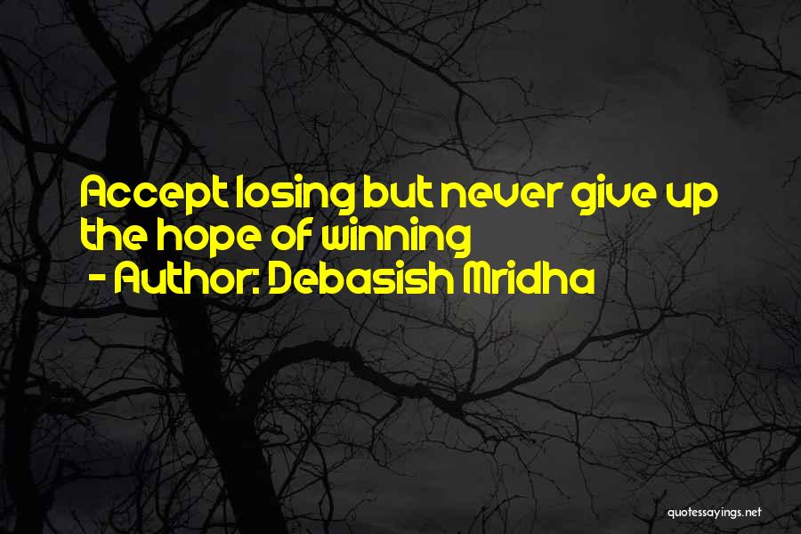 Debasish Mridha Quotes: Accept Losing But Never Give Up The Hope Of Winning