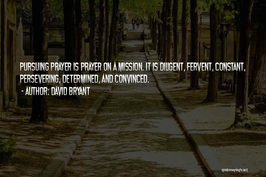 David Bryant Quotes: Pursuing Prayer Is Prayer On A Mission. It Is Diligent, Fervent, Constant, Persevering, Determined, And Convinced.