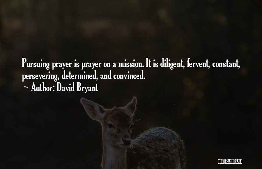David Bryant Quotes: Pursuing Prayer Is Prayer On A Mission. It Is Diligent, Fervent, Constant, Persevering, Determined, And Convinced.