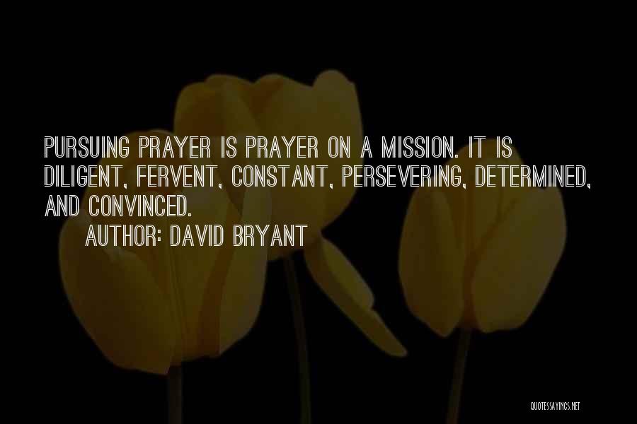 David Bryant Quotes: Pursuing Prayer Is Prayer On A Mission. It Is Diligent, Fervent, Constant, Persevering, Determined, And Convinced.