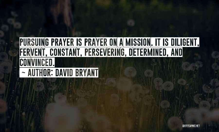 David Bryant Quotes: Pursuing Prayer Is Prayer On A Mission. It Is Diligent, Fervent, Constant, Persevering, Determined, And Convinced.