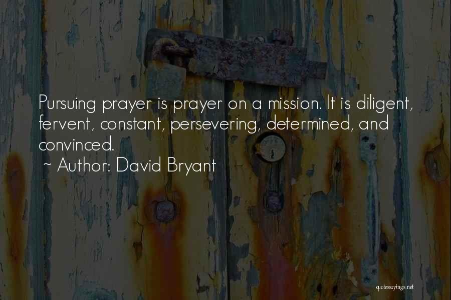 David Bryant Quotes: Pursuing Prayer Is Prayer On A Mission. It Is Diligent, Fervent, Constant, Persevering, Determined, And Convinced.