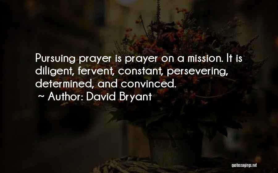 David Bryant Quotes: Pursuing Prayer Is Prayer On A Mission. It Is Diligent, Fervent, Constant, Persevering, Determined, And Convinced.