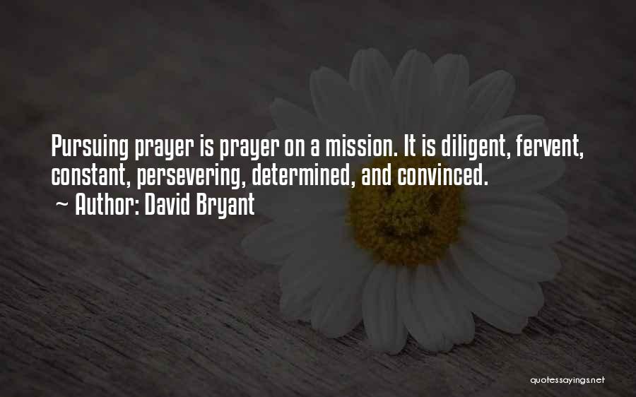 David Bryant Quotes: Pursuing Prayer Is Prayer On A Mission. It Is Diligent, Fervent, Constant, Persevering, Determined, And Convinced.